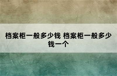 档案柜一般多少钱 档案柜一般多少钱一个